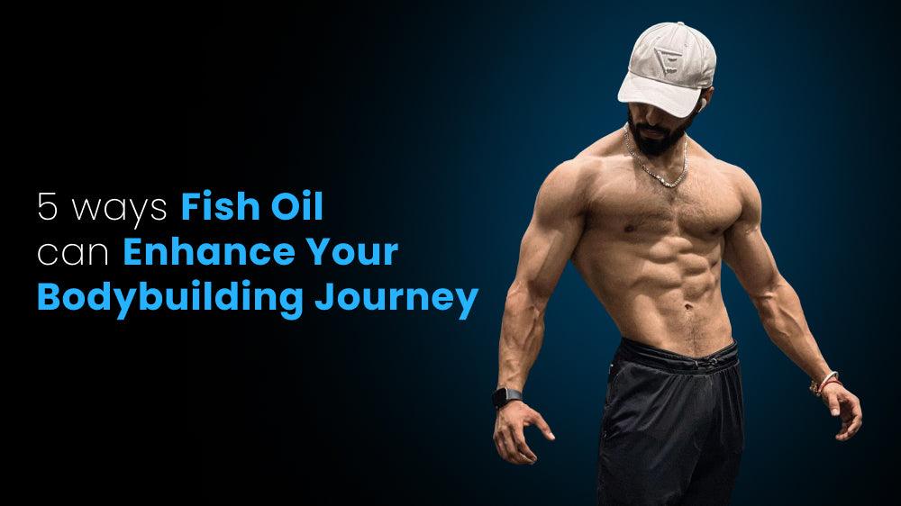 5 Ways Fish Oil Can Enhance Your Bodybuilding Journey