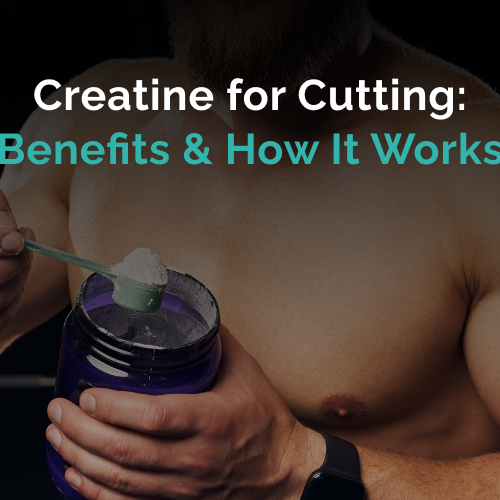 Creatine for Cutting: Benefits & How It Works